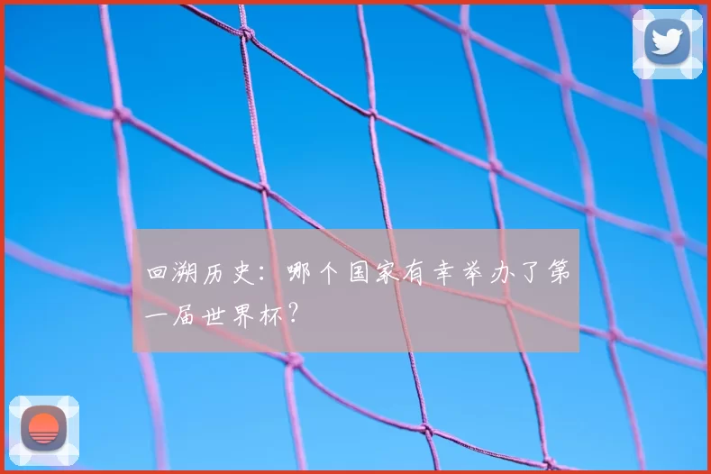 回溯历史:哪个国家有幸举办了第一届世界杯?