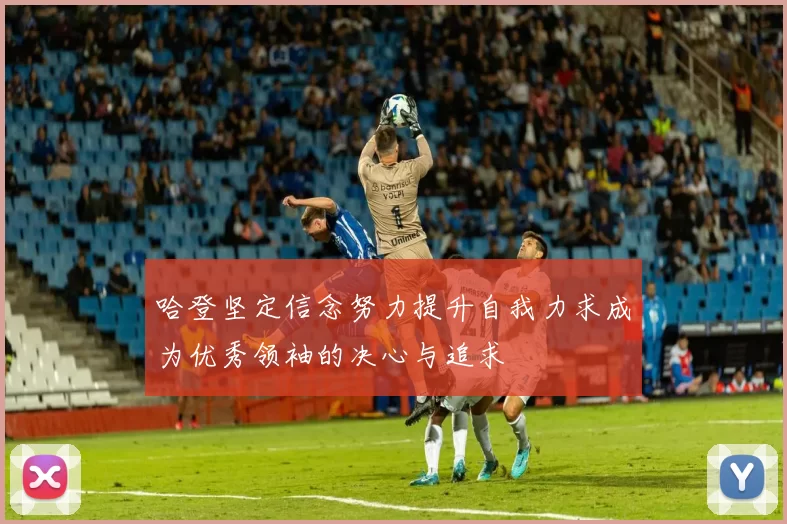 哈登坚定信念努力提升自我力求成为优秀领袖的决心与追求