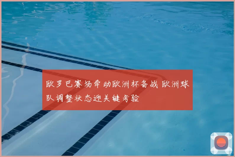 欧罗巴赛场牵动欧洲杯备战 欧洲球队调整状态迎关键考验