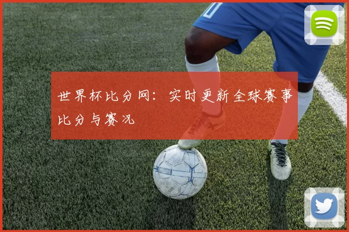 世界杯比分网：实时更新全球赛事比分与赛况