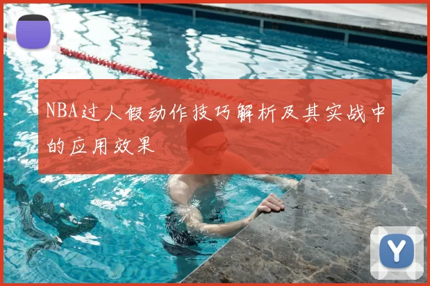 NBA过人假动作技巧解析及其实战中的应用效果