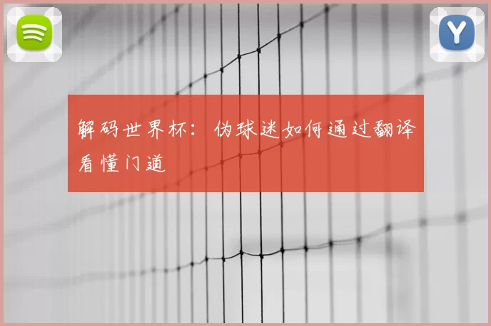 解码世界杯：伪球迷如何通过翻译看懂门道