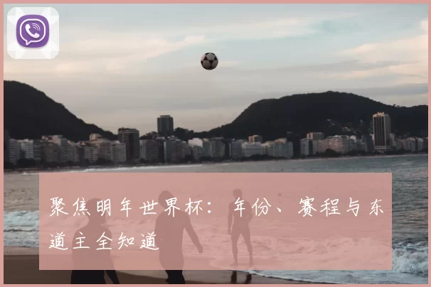 聚焦明年世界杯:年份、赛程与东道主全知道