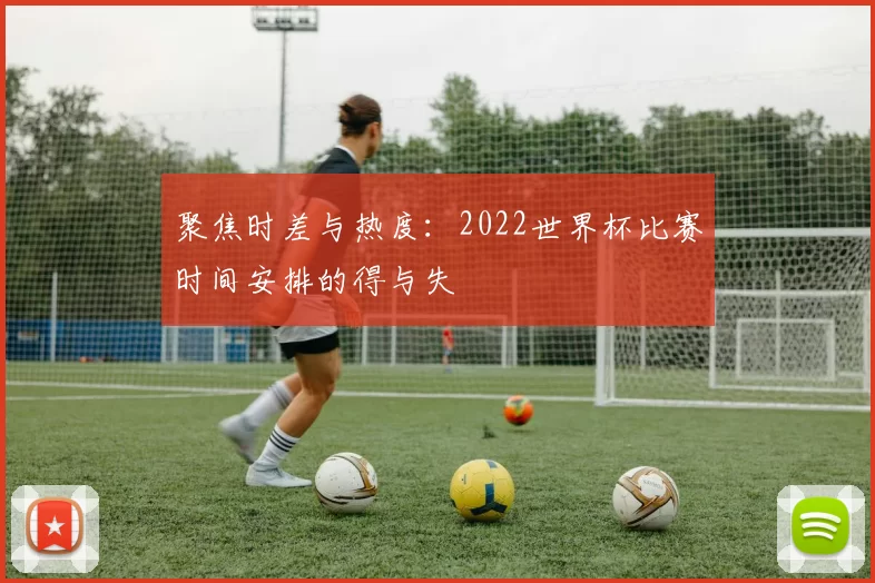 聚焦时差与热度:2022世界杯比赛时间安排的得与失