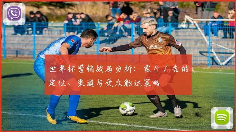 世界杯营销战局分析：蒙牛广告的定位、渠道与受众触达策略