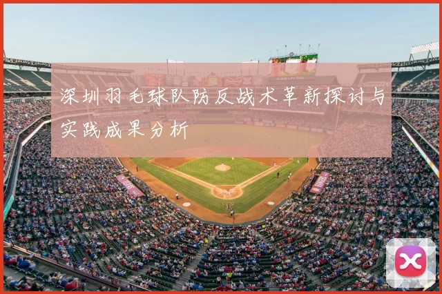 深圳羽毛球队防反战术革新探讨与实践成果分析